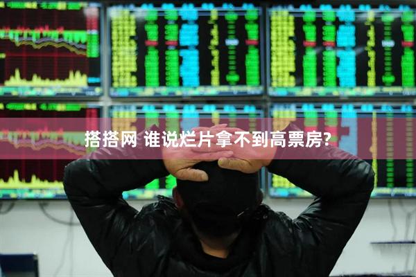 搭搭网 谁说烂片拿不到高票房?