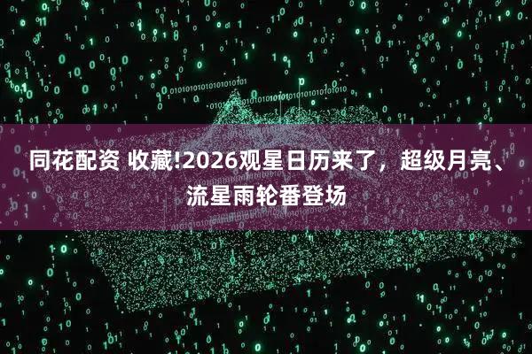 同花配资 收藏!2026观星日历来了，超级月亮、流星雨轮番登场