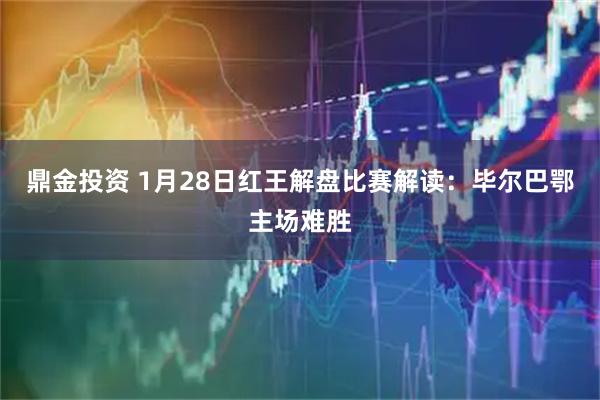鼎金投资 1月28日红王解盘比赛解读：毕尔巴鄂主场难胜