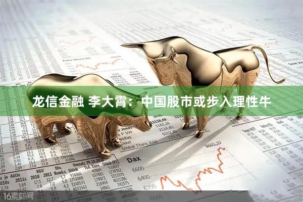 龙信金融 李大霄：中国股市或步入理性牛